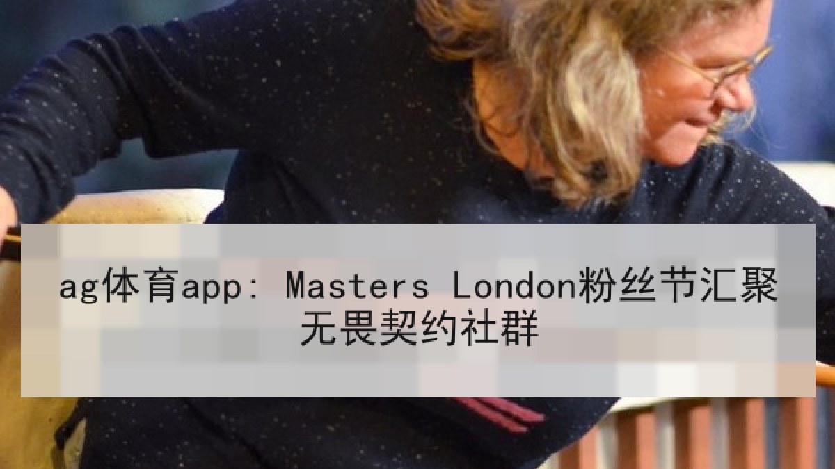 ag体育app: Masters London粉丝节汇聚无畏契约社群