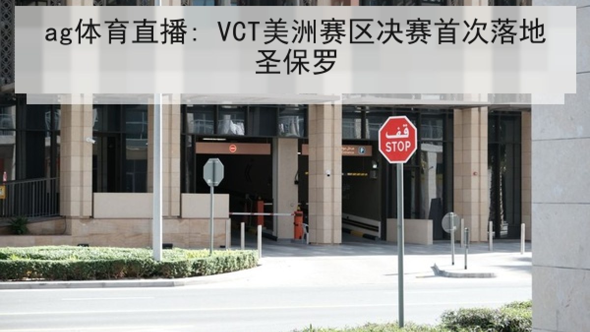 ag体育直播: VCT美洲赛区决赛首次落地圣保罗 ag体育直播: VCT美洲赛区决赛首次落地圣保罗