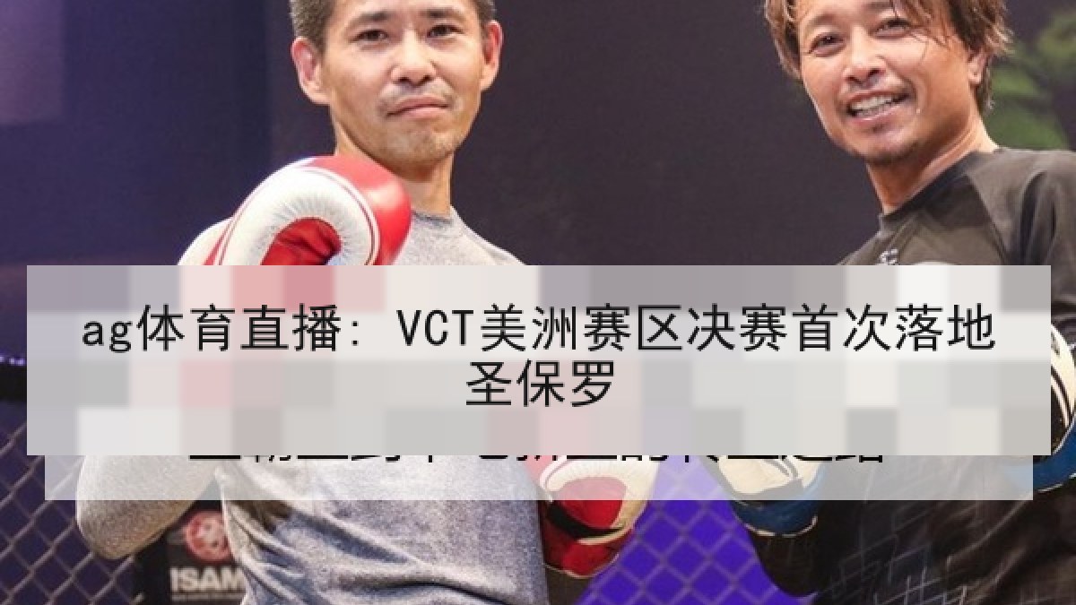 ag体育直播: VCT美洲赛区决赛首次落地圣保罗