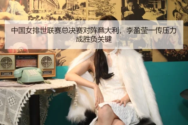 zhong-guo-nv-pai-shi-lian-sai-zong-jue-sai-dui-zhen-yi-da-li-li-ying-ying-yi-chuan-ya-li-cheng-sheng-fu-guan-jian-2-350.jpg