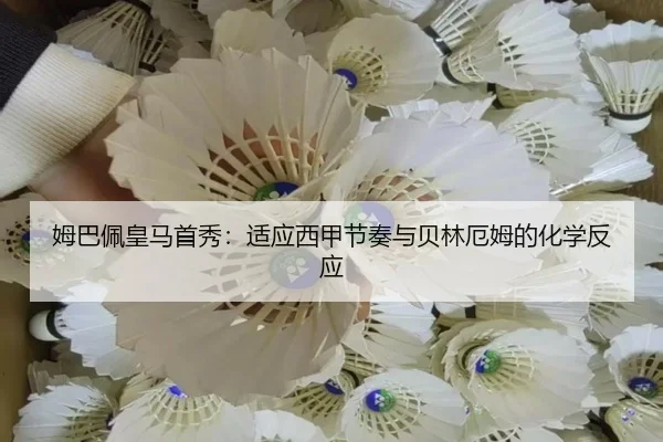 姆巴佩皇马首秀：适应西甲节奏与贝林厄姆的化学反应