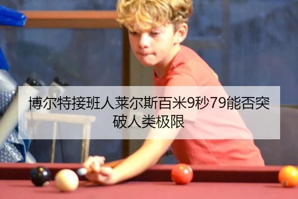 博尔特接班人莱尔斯百米9秒79能否突破人类极限