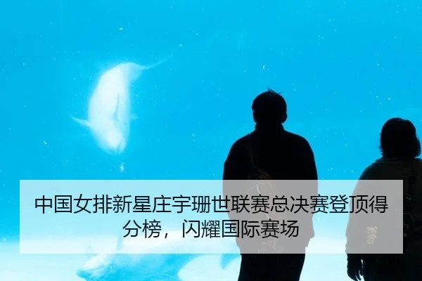 中国女排新星庄宇珊世联赛总决赛登顶得分榜，闪耀国际赛场