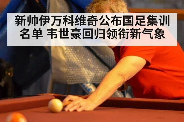 新帅伊万科维奇公布国足集训名单 韦世豪回归领衔新气象