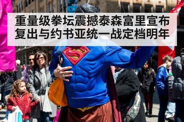 重量级拳坛震撼泰森富里宣布复出与约书亚统一战定档明年